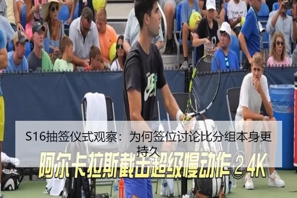 S16抽签仪式观察：为何签位讨论比分组本身更持久
