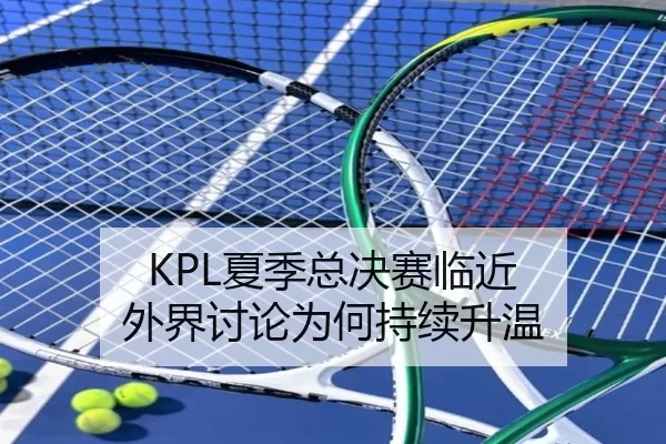 KPL夏季总决赛临近 外界讨论为何持续升温